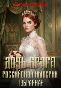 Дочь врага Российской империи. Избранная (СИ) - Мельницкая Василиса
