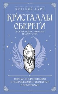 Кристаллы-обереги для здоровья, энергии и богатства: полная энциклопедия с подробными описаниями и п - Коллектив авторов