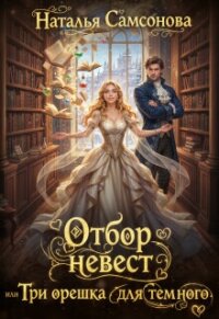 Отбор невест, или Три орешка для темного (СИ) - Самсонова Наталья