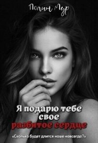 Я подарю тебе свое разбитое сердце (СИ) - Мур Полин