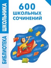 600 школьных сочинений - Левина Е. В.