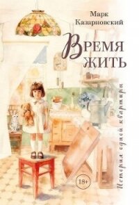 Время жить. История одной квартиры - Казарновский Марк Яковлевич