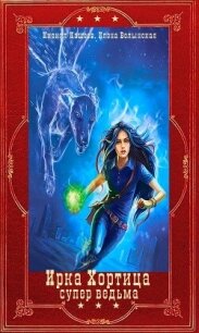 "Ирка Хортица -супер ведьма". Компиляция. Книги 1-16+ Словарь (СИ) - Кащеев Кирилл