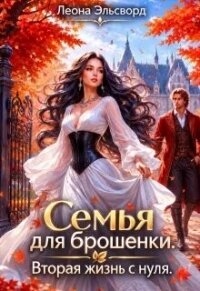 Семья для брошенки. Вторая жизнь с нуля (СИ) - Эльсворд Леона