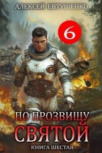 По прозвищу Святой. Книга шестая (СИ) - Евтушенко Алексей Анатольевич