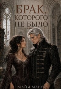 Брак, которого не было (СИ) - Марук Майя