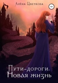 Пути-дороги. Новая жизнь - Цветкова Алёна