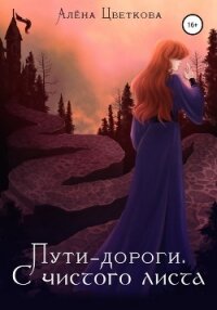 Пути-дороги. С чистого листа - Цветкова Алёна