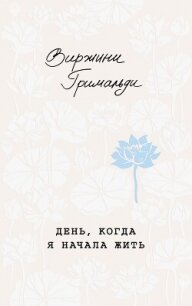 День, когда я начала жить - Гримальди Виржини