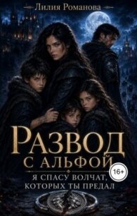 Развод с альфой. Я спасу волчат, которых ты предал (СИ) - Романова Лилия