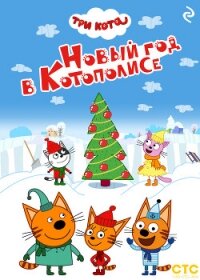 Три кота. Новый год в Котополисе - Коллектив авторов