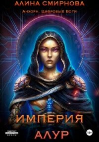 Анхорн. Цифровые Боги: Империя Алур - Смирнова Алина Михайловна