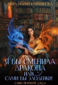 Я бы сменила дракона или Сами вы злодейки! (СИ) - Куприянова Мира-Мария