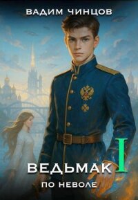 Ведьмак поневоле (СИ) - Чинцов Вадим Владимирович