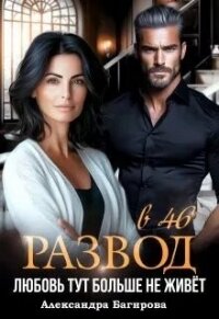 Развод в 46. Любовь тут больше не живет (СИ) - Багирова Александра