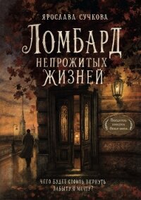 Ломбард непрожитых жизней. Чего будет стоить вернуть забытую мечту? - Сучкова Ярослава Геннадьевна