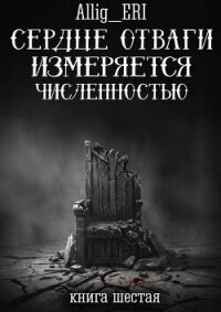 Сердце отваги измеряется численностью. Книга 6 (СИ) - "allig_eri"