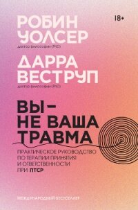Вы – не ваша травма: Практическое руководство по терапии принятия и ответственности при ПТСР - Веструп Дарра