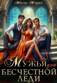 Мужья для бесчестной леди (СИ) - Морес Мила