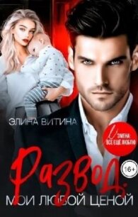 Развод. Мои любой ценой (СИ) - Витина Элина