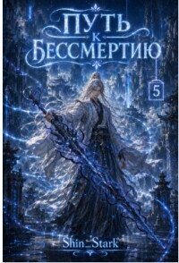 Путь к бессмертию. Том 5 (СИ) - "Shin_Stark"