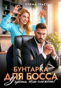 Бунтарка для босса. Укроти, если сможешь! - Грасс Елена