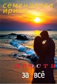Прости за всё (СИ) - Семендеева Ирина