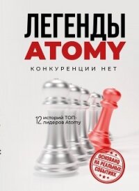 Легенды Atomy. Конкуренции нет - Коллектив авторов