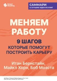 Меняем работу: 9 шагов, которые помогут построить карьеру. Итан Бернстайн, Майкл Хорн, Боб Моэста. С - Иванов М. Н.