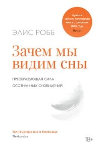 Зачем мы видим сны. Преобразующая сила осознанных сновидений - Робб Элис