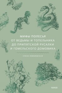 Мифы Полесья. От ведьмы и топельника до припятской русалки и гомельского домовика - Левкиевская Елена Евгеньевна