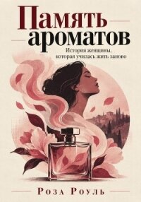 Память ароматов. История женщины, которая училась жить заново - Роуль Роза