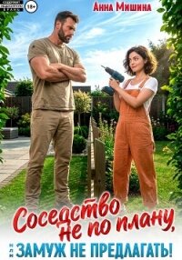 Соседство не по плану или Замуж не предлагать - Мишина Анна