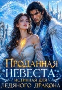 Проданная невеста. Истинная для ледяного дракона (СИ) - Найт Камелия