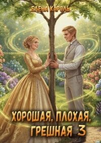 Хорошая, плохая, грешная 3 (СИ) - Кароль Елена