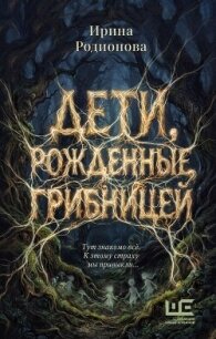 Дети, рожденные грибницей - Родионова Ирина
