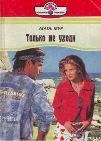 Только не уходи - Мур Агата