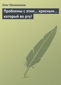 Проблемы с этим… красным… который во рту! - Овчинников Олег Вячеславович