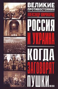 Россия и Украина. Когда заговорят пушки… - Широкорад Александр Борисович