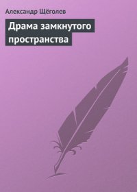 Драма замкнутого пространства - Щеголев Александр Геннадьевич