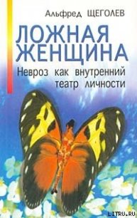 Ложная женщина. Невроз как внутренний театр личности - Щеголев Альфред Александрович