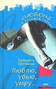 Люблю, убью, умру... - Тронина Татьяна Михайловна