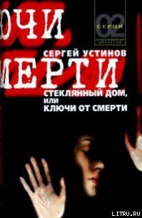Стеклянный дом, или Ключи от смерти - Устинов Сергей Львович