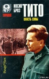 Иосип Броз Тито. Власть силы - Уэст Ричард
