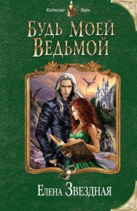 Будь моей ведьмой - Звездная Елена