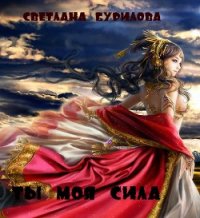 Ты моя сила (СИ) - Бурилова Светлана