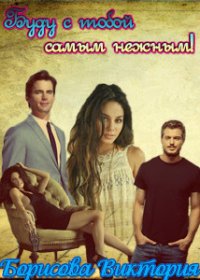 Буду с тобой самым нежным! (СИ) - Борисова Виктория Александровна