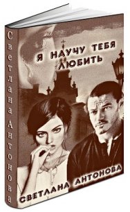 Я научу тебя любить (СИ) - Антонова Светлана