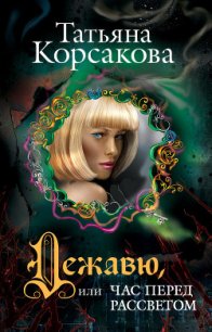 Дежавю, или Час перед рассветом (Час перед рассветом) - Корсакова Татьяна Викторовна