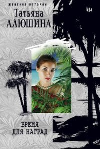 Время для наград - Алюшина Татьяна Александровна